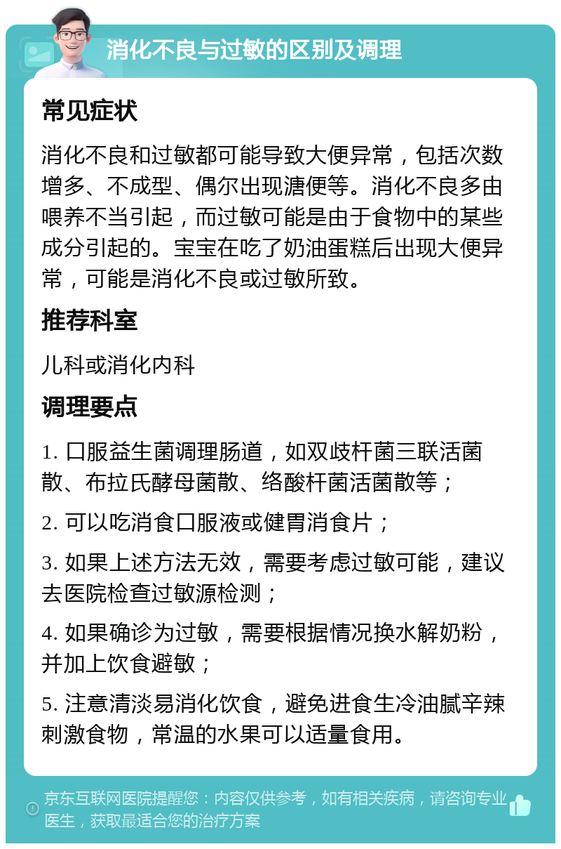 消化不良与过敏的区别及调理 常见症状 消化不良和过敏都可能导致大便异常，包括次数增多、不成型、偶尔出现溏便等。消化不良多由喂养不当引起，而过敏可能是由于食物中的某些成分引起的。宝宝在吃了奶油蛋糕后出现大便异常，可能是消化不良或过敏所致。 推荐科室 儿科或消化内科 调理要点 1. 口服益生菌调理肠道，如双歧杆菌三联活菌散、布拉氏酵母菌散、络酸杆菌活菌散等； 2. 可以吃消食口服液或健胃消食片； 3. 如果上述方法无效，需要考虑过敏可能，建议去医院检查过敏源检测； 4. 如果确诊为过敏，需要根据情况换水解奶粉，并加上饮食避敏； 5. 注意清淡易消化饮食，避免进食生冷油腻辛辣刺激食物，常温的水果可以适量食用。