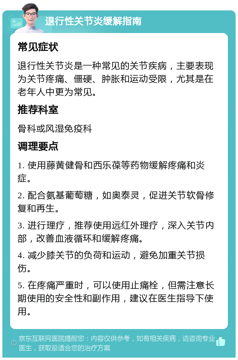 退行性关节炎缓解指南 常见症状 退行性关节炎是一种常见的关节疾病，主要表现为关节疼痛、僵硬、肿胀和运动受限，尤其是在老年人中更为常见。 推荐科室 骨科或风湿免疫科 调理要点 1. 使用藤黄健骨和西乐葆等药物缓解疼痛和炎症。 2. 配合氨基葡萄糖，如奥泰灵，促进关节软骨修复和再生。 3. 进行理疗，推荐使用远红外理疗，深入关节内部，改善血液循环和缓解疼痛。 4. 减少膝关节的负荷和运动，避免加重关节损伤。 5. 在疼痛严重时，可以使用止痛栓，但需注意长期使用的安全性和副作用，建议在医生指导下使用。