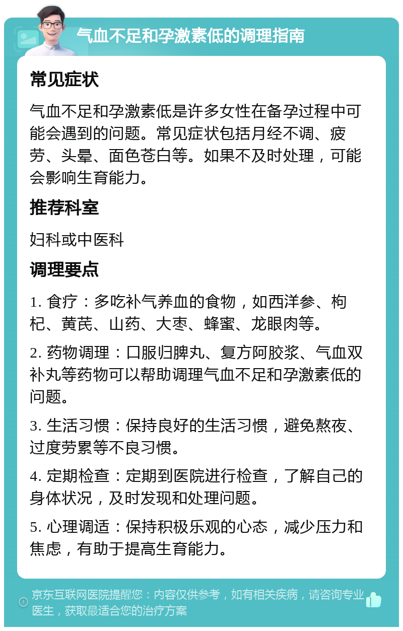 气血不足和孕激素低的调理指南 常见症状 气血不足和孕激素低是许多女性在备孕过程中可能会遇到的问题。常见症状包括月经不调、疲劳、头晕、面色苍白等。如果不及时处理，可能会影响生育能力。 推荐科室 妇科或中医科 调理要点 1. 食疗：多吃补气养血的食物，如西洋参、枸杞、黄芪、山药、大枣、蜂蜜、龙眼肉等。 2. 药物调理：口服归脾丸、复方阿胶浆、气血双补丸等药物可以帮助调理气血不足和孕激素低的问题。 3. 生活习惯：保持良好的生活习惯，避免熬夜、过度劳累等不良习惯。 4. 定期检查：定期到医院进行检查，了解自己的身体状况，及时发现和处理问题。 5. 心理调适：保持积极乐观的心态，减少压力和焦虑，有助于提高生育能力。