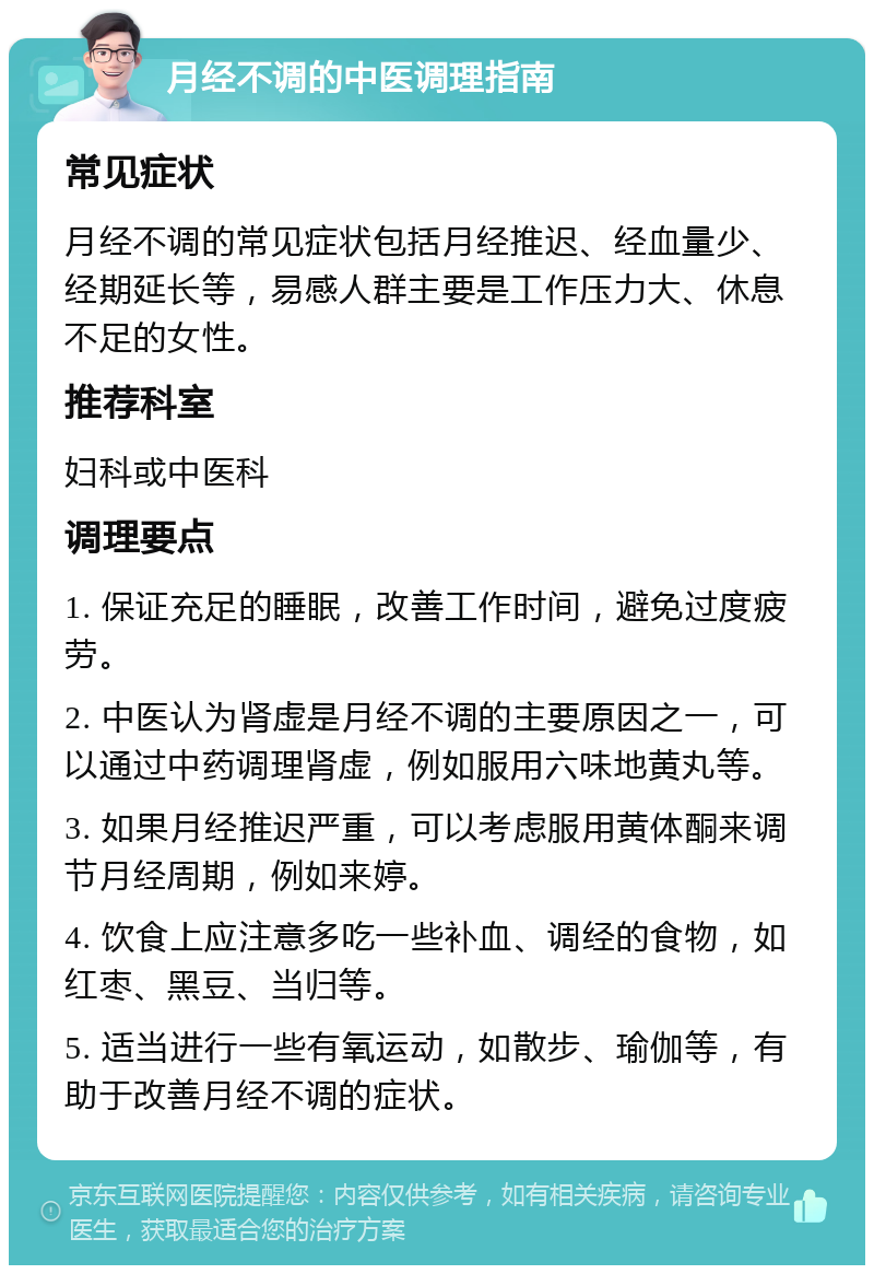 月经不调的中医调理指南 常见症状 月经不调的常见症状包括月经推迟、经血量少、经期延长等，易感人群主要是工作压力大、休息不足的女性。 推荐科室 妇科或中医科 调理要点 1. 保证充足的睡眠，改善工作时间，避免过度疲劳。 2. 中医认为肾虚是月经不调的主要原因之一，可以通过中药调理肾虚，例如服用六味地黄丸等。 3. 如果月经推迟严重，可以考虑服用黄体酮来调节月经周期，例如来婷。 4. 饮食上应注意多吃一些补血、调经的食物，如红枣、黑豆、当归等。 5. 适当进行一些有氧运动，如散步、瑜伽等，有助于改善月经不调的症状。