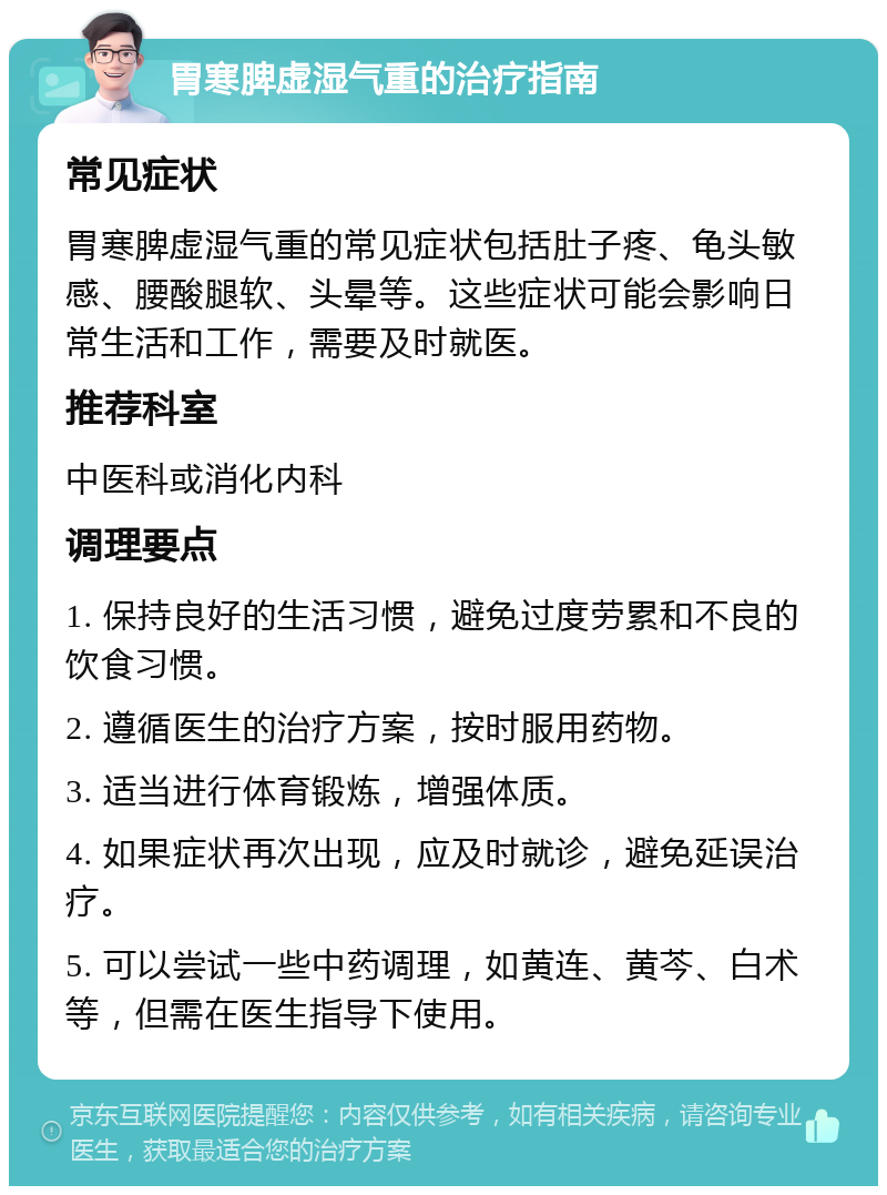 胃寒脾虚湿气重的治疗指南 常见症状 胃寒脾虚湿气重的常见症状包括肚子疼、龟头敏感、腰酸腿软、头晕等。这些症状可能会影响日常生活和工作，需要及时就医。 推荐科室 中医科或消化内科 调理要点 1. 保持良好的生活习惯，避免过度劳累和不良的饮食习惯。 2. 遵循医生的治疗方案，按时服用药物。 3. 适当进行体育锻炼，增强体质。 4. 如果症状再次出现，应及时就诊，避免延误治疗。 5. 可以尝试一些中药调理，如黄连、黄芩、白术等，但需在医生指导下使用。