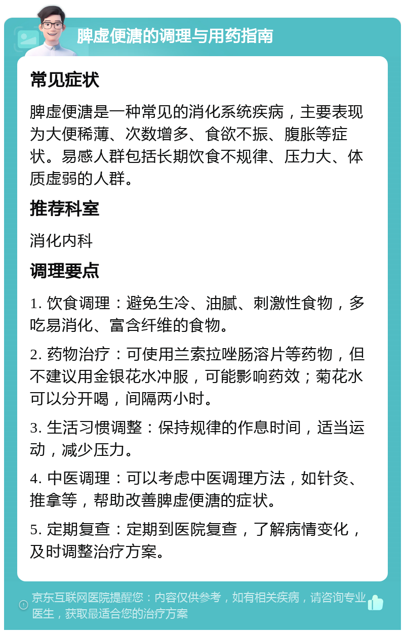 脾虚便溏的调理与用药指南 常见症状 脾虚便溏是一种常见的消化系统疾病，主要表现为大便稀薄、次数增多、食欲不振、腹胀等症状。易感人群包括长期饮食不规律、压力大、体质虚弱的人群。 推荐科室 消化内科 调理要点 1. 饮食调理：避免生冷、油腻、刺激性食物，多吃易消化、富含纤维的食物。 2. 药物治疗：可使用兰索拉唑肠溶片等药物，但不建议用金银花水冲服，可能影响药效；菊花水可以分开喝，间隔两小时。 3. 生活习惯调整：保持规律的作息时间，适当运动，减少压力。 4. 中医调理：可以考虑中医调理方法，如针灸、推拿等，帮助改善脾虚便溏的症状。 5. 定期复查：定期到医院复查，了解病情变化，及时调整治疗方案。