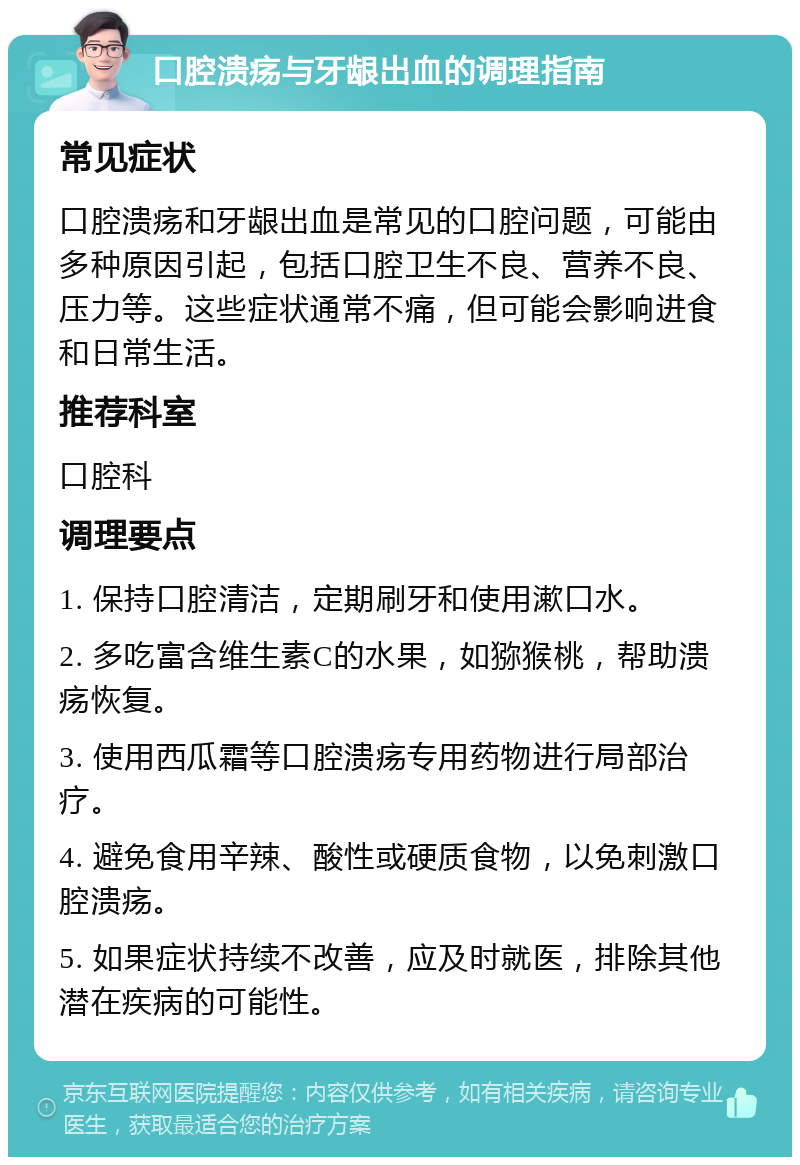 口腔溃疡与牙龈出血的调理指南 常见症状 口腔溃疡和牙龈出血是常见的口腔问题，可能由多种原因引起，包括口腔卫生不良、营养不良、压力等。这些症状通常不痛，但可能会影响进食和日常生活。 推荐科室 口腔科 调理要点 1. 保持口腔清洁，定期刷牙和使用漱口水。 2. 多吃富含维生素C的水果，如猕猴桃，帮助溃疡恢复。 3. 使用西瓜霜等口腔溃疡专用药物进行局部治疗。 4. 避免食用辛辣、酸性或硬质食物，以免刺激口腔溃疡。 5. 如果症状持续不改善，应及时就医，排除其他潜在疾病的可能性。