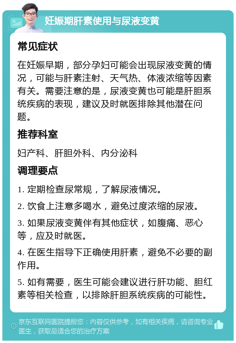 妊娠期肝素使用与尿液变黄 常见症状 在妊娠早期，部分孕妇可能会出现尿液变黄的情况，可能与肝素注射、天气热、体液浓缩等因素有关。需要注意的是，尿液变黄也可能是肝胆系统疾病的表现，建议及时就医排除其他潜在问题。 推荐科室 妇产科、肝胆外科、内分泌科 调理要点 1. 定期检查尿常规，了解尿液情况。 2. 饮食上注意多喝水，避免过度浓缩的尿液。 3. 如果尿液变黄伴有其他症状，如腹痛、恶心等，应及时就医。 4. 在医生指导下正确使用肝素，避免不必要的副作用。 5. 如有需要，医生可能会建议进行肝功能、胆红素等相关检查，以排除肝胆系统疾病的可能性。