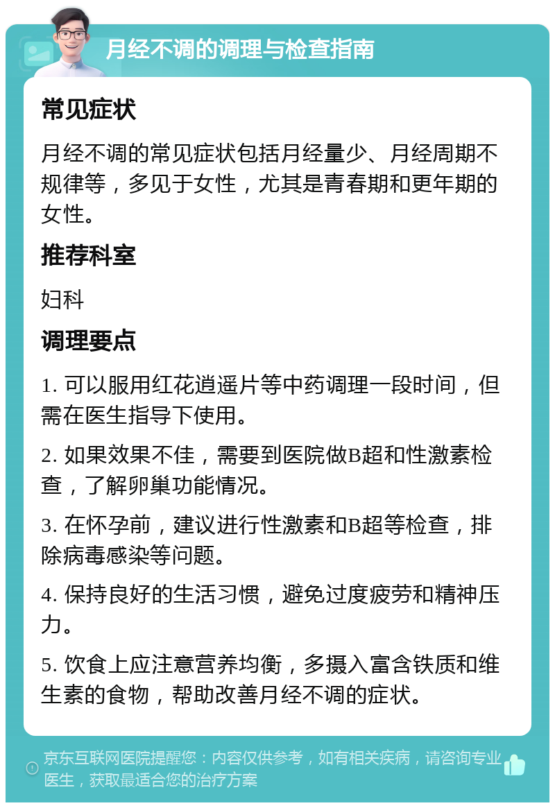 月经不调的调理与检查指南 常见症状 月经不调的常见症状包括月经量少、月经周期不规律等，多见于女性，尤其是青春期和更年期的女性。 推荐科室 妇科 调理要点 1. 可以服用红花逍遥片等中药调理一段时间，但需在医生指导下使用。 2. 如果效果不佳，需要到医院做B超和性激素检查，了解卵巢功能情况。 3. 在怀孕前，建议进行性激素和B超等检查，排除病毒感染等问题。 4. 保持良好的生活习惯，避免过度疲劳和精神压力。 5. 饮食上应注意营养均衡，多摄入富含铁质和维生素的食物，帮助改善月经不调的症状。