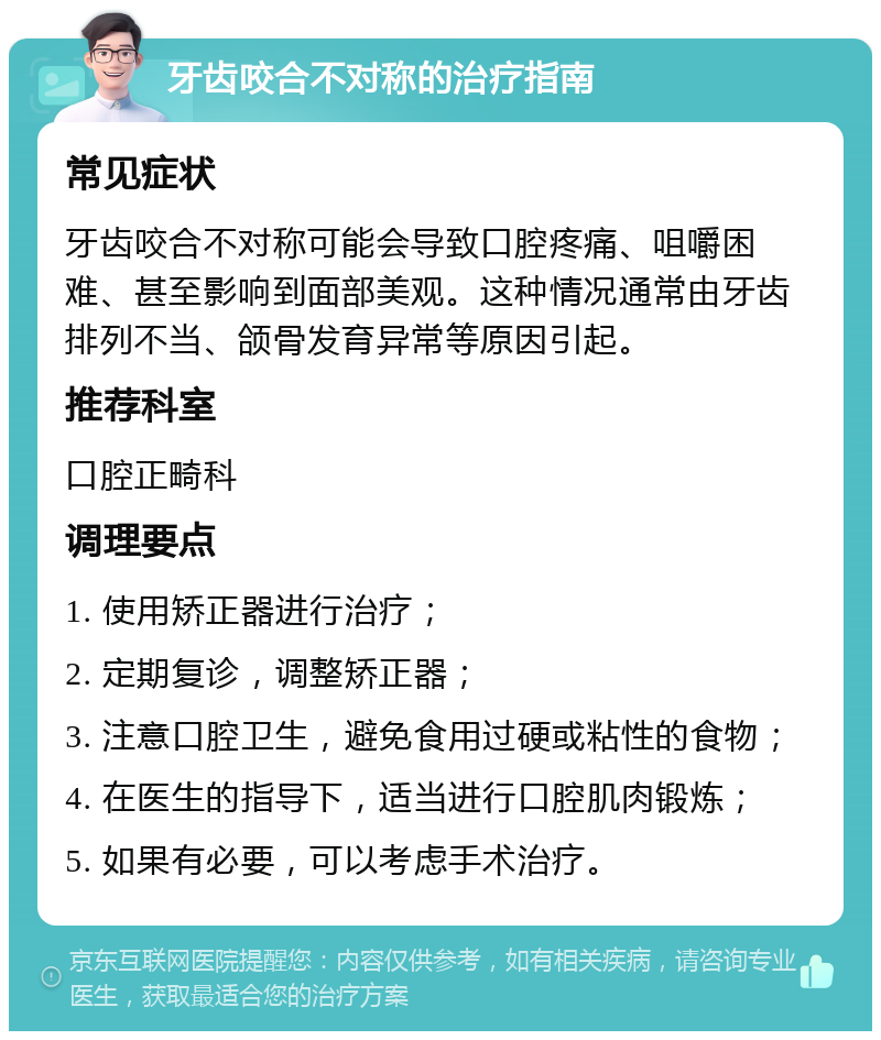 牙齿咬合不对称的治疗指南 常见症状 牙齿咬合不对称可能会导致口腔疼痛、咀嚼困难、甚至影响到面部美观。这种情况通常由牙齿排列不当、颌骨发育异常等原因引起。 推荐科室 口腔正畸科 调理要点 1. 使用矫正器进行治疗； 2. 定期复诊，调整矫正器； 3. 注意口腔卫生，避免食用过硬或粘性的食物； 4. 在医生的指导下，适当进行口腔肌肉锻炼； 5. 如果有必要，可以考虑手术治疗。