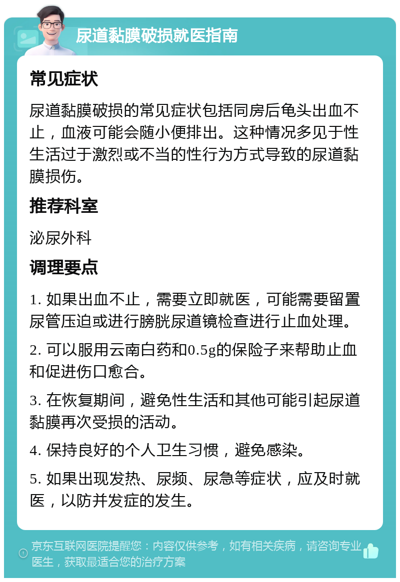 尿道黏膜破损就医指南 常见症状 尿道黏膜破损的常见症状包括同房后龟头出血不止，血液可能会随小便排出。这种情况多见于性生活过于激烈或不当的性行为方式导致的尿道黏膜损伤。 推荐科室 泌尿外科 调理要点 1. 如果出血不止，需要立即就医，可能需要留置尿管压迫或进行膀胱尿道镜检查进行止血处理。 2. 可以服用云南白药和0.5g的保险子来帮助止血和促进伤口愈合。 3. 在恢复期间，避免性生活和其他可能引起尿道黏膜再次受损的活动。 4. 保持良好的个人卫生习惯，避免感染。 5. 如果出现发热、尿频、尿急等症状，应及时就医，以防并发症的发生。