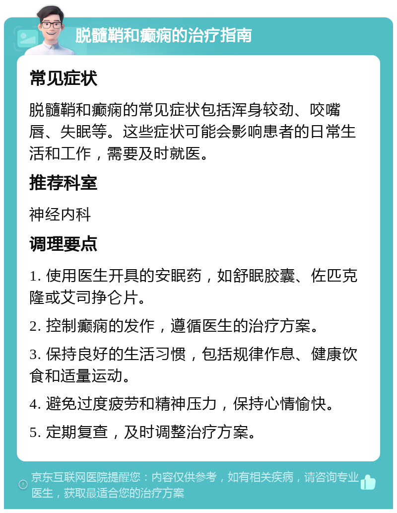 脱髓鞘和癫痫的治疗指南 常见症状 脱髓鞘和癫痫的常见症状包括浑身较劲、咬嘴唇、失眠等。这些症状可能会影响患者的日常生活和工作，需要及时就医。 推荐科室 神经内科 调理要点 1. 使用医生开具的安眠药，如舒眠胶囊、佐匹克隆或艾司挣仑片。 2. 控制癫痫的发作，遵循医生的治疗方案。 3. 保持良好的生活习惯，包括规律作息、健康饮食和适量运动。 4. 避免过度疲劳和精神压力，保持心情愉快。 5. 定期复查，及时调整治疗方案。