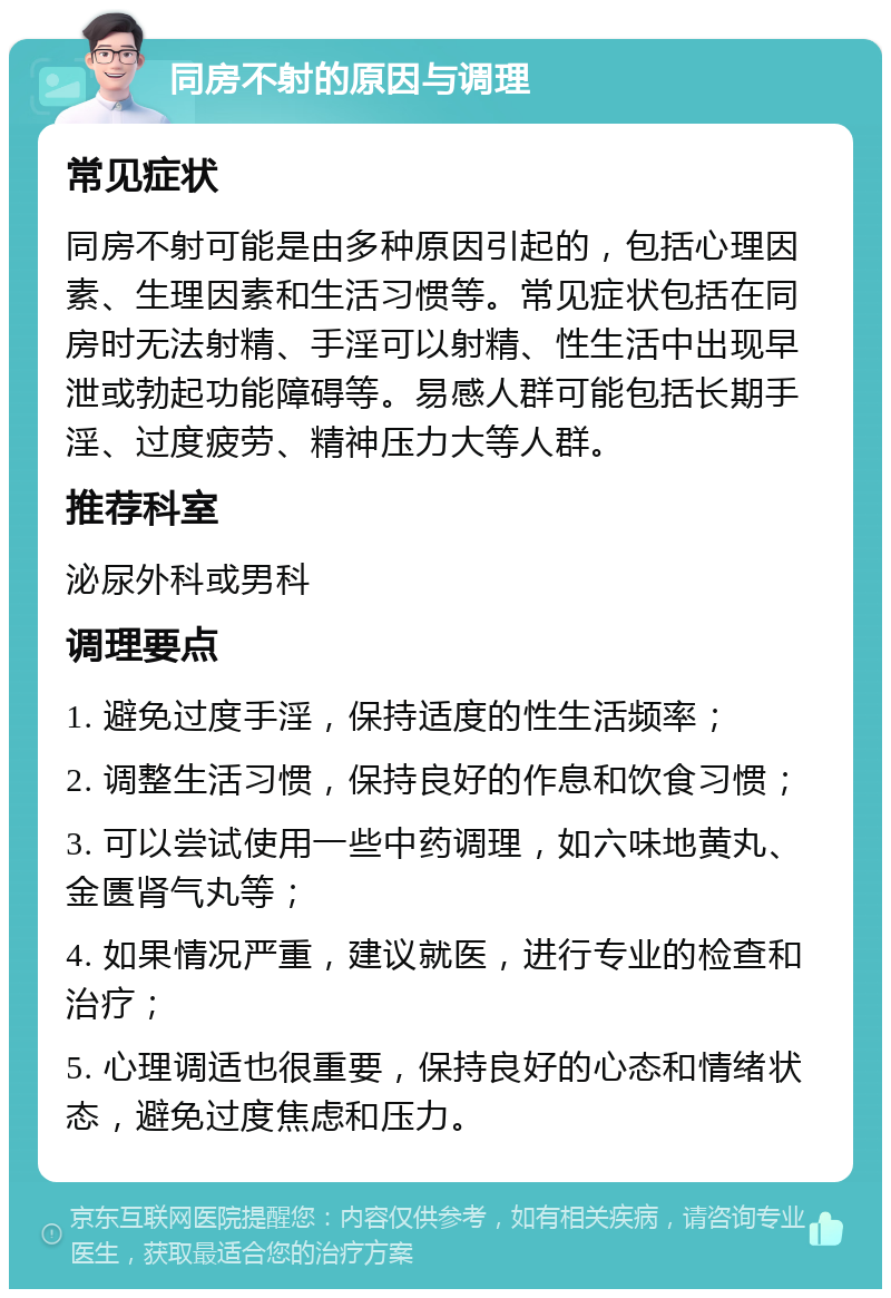 同房不射的原因与调理 常见症状 同房不射可能是由多种原因引起的，包括心理因素、生理因素和生活习惯等。常见症状包括在同房时无法射精、手淫可以射精、性生活中出现早泄或勃起功能障碍等。易感人群可能包括长期手淫、过度疲劳、精神压力大等人群。 推荐科室 泌尿外科或男科 调理要点 1. 避免过度手淫，保持适度的性生活频率； 2. 调整生活习惯，保持良好的作息和饮食习惯； 3. 可以尝试使用一些中药调理，如六味地黄丸、金匮肾气丸等； 4. 如果情况严重，建议就医，进行专业的检查和治疗； 5. 心理调适也很重要，保持良好的心态和情绪状态，避免过度焦虑和压力。