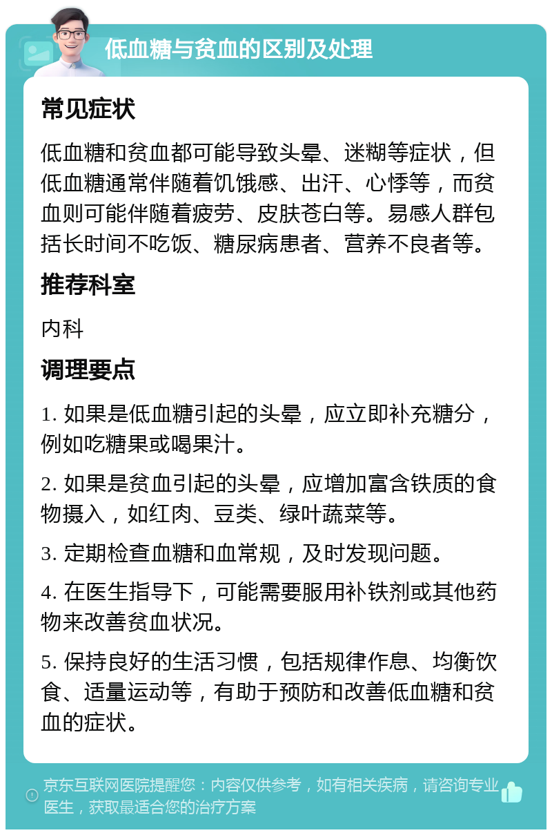 低血糖与贫血的区别及处理 常见症状 低血糖和贫血都可能导致头晕、迷糊等症状，但低血糖通常伴随着饥饿感、出汗、心悸等，而贫血则可能伴随着疲劳、皮肤苍白等。易感人群包括长时间不吃饭、糖尿病患者、营养不良者等。 推荐科室 内科 调理要点 1. 如果是低血糖引起的头晕，应立即补充糖分，例如吃糖果或喝果汁。 2. 如果是贫血引起的头晕，应增加富含铁质的食物摄入，如红肉、豆类、绿叶蔬菜等。 3. 定期检查血糖和血常规，及时发现问题。 4. 在医生指导下，可能需要服用补铁剂或其他药物来改善贫血状况。 5. 保持良好的生活习惯，包括规律作息、均衡饮食、适量运动等，有助于预防和改善低血糖和贫血的症状。