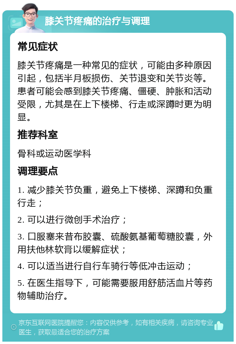 膝关节疼痛的治疗与调理 常见症状 膝关节疼痛是一种常见的症状，可能由多种原因引起，包括半月板损伤、关节退变和关节炎等。患者可能会感到膝关节疼痛、僵硬、肿胀和活动受限，尤其是在上下楼梯、行走或深蹲时更为明显。 推荐科室 骨科或运动医学科 调理要点 1. 减少膝关节负重，避免上下楼梯、深蹲和负重行走； 2. 可以进行微创手术治疗； 3. 口服塞来昔布胶囊、硫酸氨基葡萄糖胶囊，外用扶他林软膏以缓解症状； 4. 可以适当进行自行车骑行等低冲击运动； 5. 在医生指导下，可能需要服用舒筋活血片等药物辅助治疗。