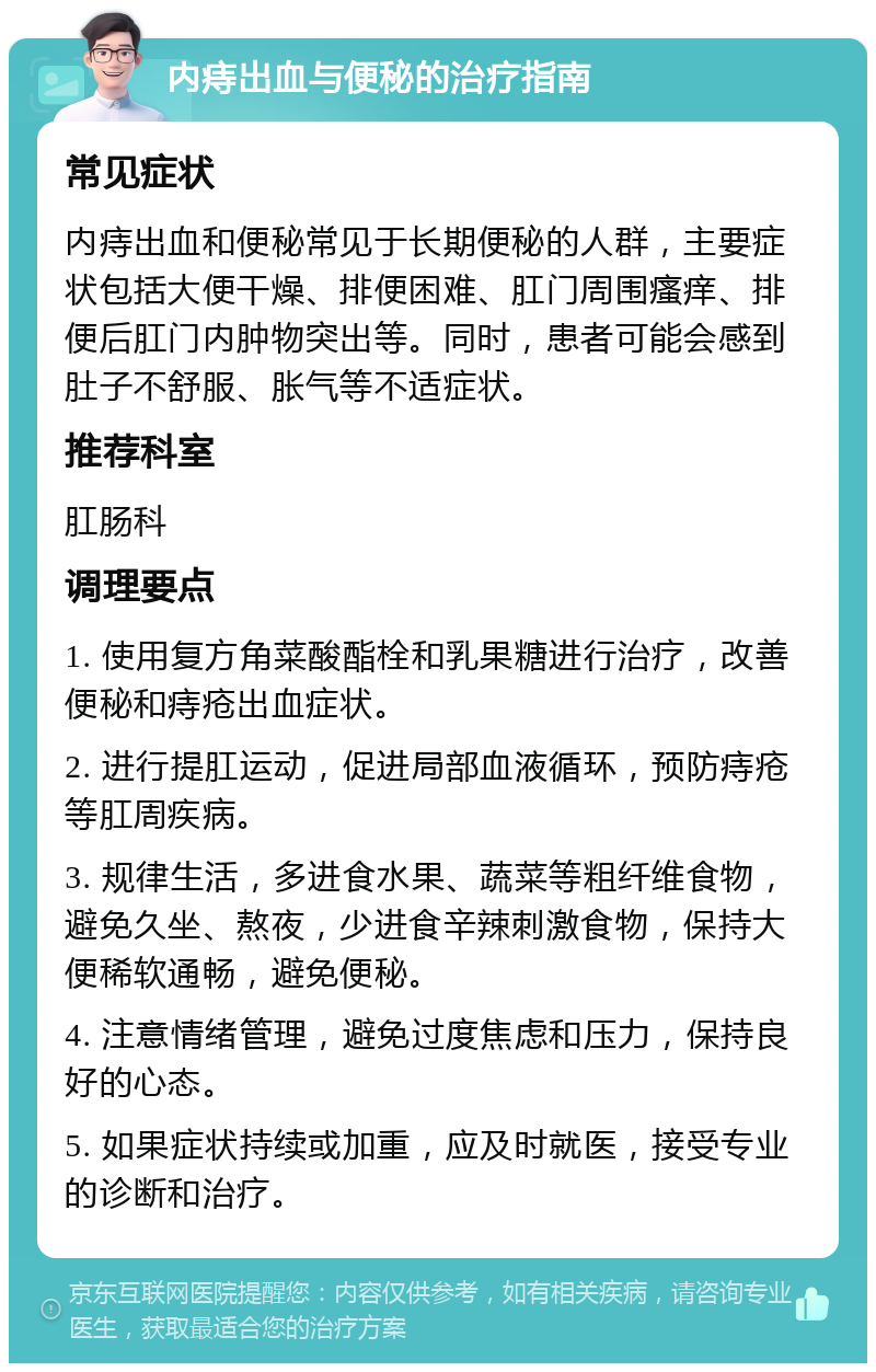 内痔出血与便秘的治疗指南 常见症状 内痔出血和便秘常见于长期便秘的人群，主要症状包括大便干燥、排便困难、肛门周围瘙痒、排便后肛门内肿物突出等。同时，患者可能会感到肚子不舒服、胀气等不适症状。 推荐科室 肛肠科 调理要点 1. 使用复方角菜酸酯栓和乳果糖进行治疗，改善便秘和痔疮出血症状。 2. 进行提肛运动，促进局部血液循环，预防痔疮等肛周疾病。 3. 规律生活，多进食水果、蔬菜等粗纤维食物，避免久坐、熬夜，少进食辛辣刺激食物，保持大便稀软通畅，避免便秘。 4. 注意情绪管理，避免过度焦虑和压力，保持良好的心态。 5. 如果症状持续或加重，应及时就医，接受专业的诊断和治疗。