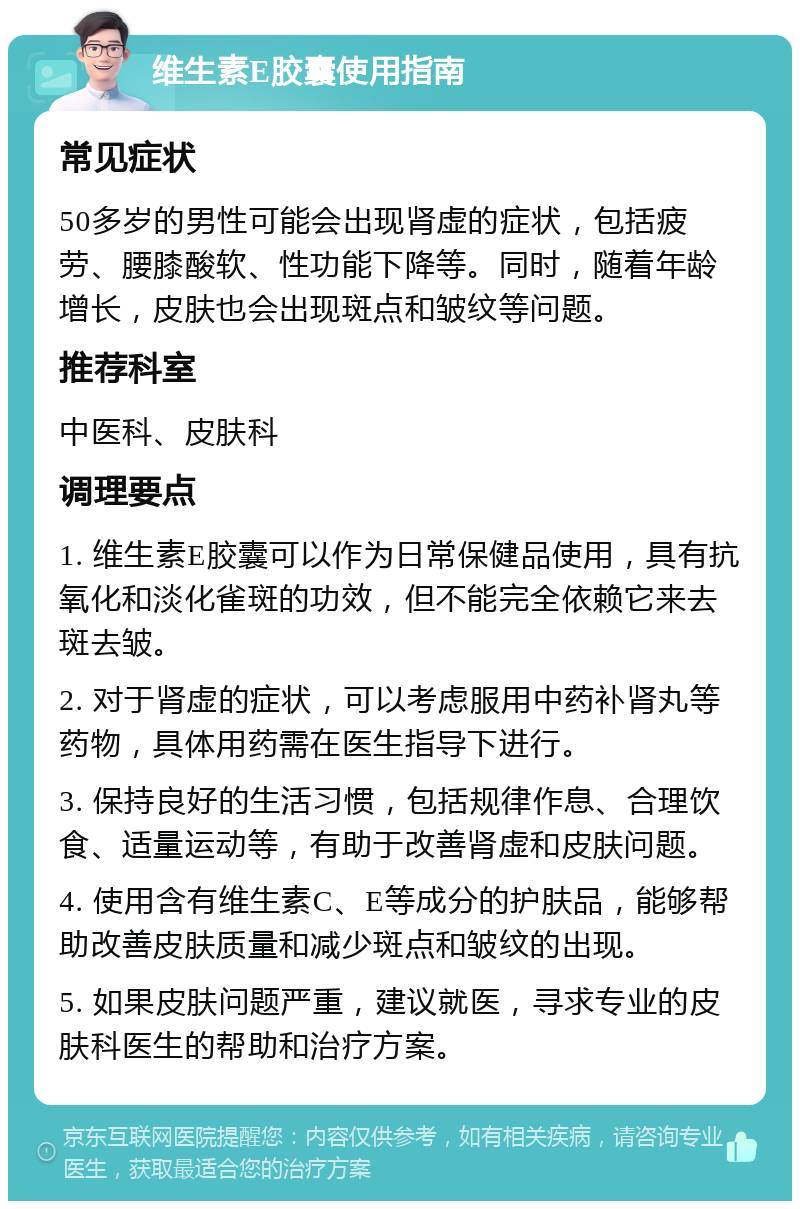 维生素E胶囊使用指南 常见症状 50多岁的男性可能会出现肾虚的症状，包括疲劳、腰膝酸软、性功能下降等。同时，随着年龄增长，皮肤也会出现斑点和皱纹等问题。 推荐科室 中医科、皮肤科 调理要点 1. 维生素E胶囊可以作为日常保健品使用，具有抗氧化和淡化雀斑的功效，但不能完全依赖它来去斑去皱。 2. 对于肾虚的症状，可以考虑服用中药补肾丸等药物，具体用药需在医生指导下进行。 3. 保持良好的生活习惯，包括规律作息、合理饮食、适量运动等，有助于改善肾虚和皮肤问题。 4. 使用含有维生素C、E等成分的护肤品，能够帮助改善皮肤质量和减少斑点和皱纹的出现。 5. 如果皮肤问题严重，建议就医，寻求专业的皮肤科医生的帮助和治疗方案。