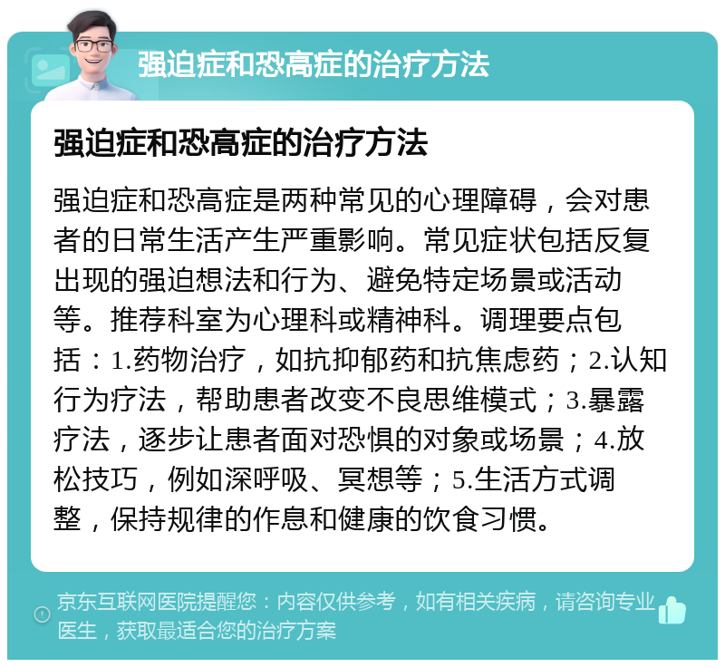 强迫症和恐高症的治疗方法 强迫症和恐高症的治疗方法 强迫症和恐高症是两种常见的心理障碍，会对患者的日常生活产生严重影响。常见症状包括反复出现的强迫想法和行为、避免特定场景或活动等。推荐科室为心理科或精神科。调理要点包括：1.药物治疗，如抗抑郁药和抗焦虑药；2.认知行为疗法，帮助患者改变不良思维模式；3.暴露疗法，逐步让患者面对恐惧的对象或场景；4.放松技巧，例如深呼吸、冥想等；5.生活方式调整，保持规律的作息和健康的饮食习惯。