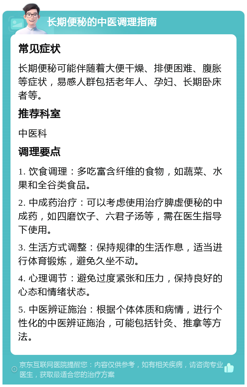 长期便秘的中医调理指南 常见症状 长期便秘可能伴随着大便干燥、排便困难、腹胀等症状，易感人群包括老年人、孕妇、长期卧床者等。 推荐科室 中医科 调理要点 1. 饮食调理：多吃富含纤维的食物，如蔬菜、水果和全谷类食品。 2. 中成药治疗：可以考虑使用治疗脾虚便秘的中成药，如四磨饮子、六君子汤等，需在医生指导下使用。 3. 生活方式调整：保持规律的生活作息，适当进行体育锻炼，避免久坐不动。 4. 心理调节：避免过度紧张和压力，保持良好的心态和情绪状态。 5. 中医辨证施治：根据个体体质和病情，进行个性化的中医辨证施治，可能包括针灸、推拿等方法。