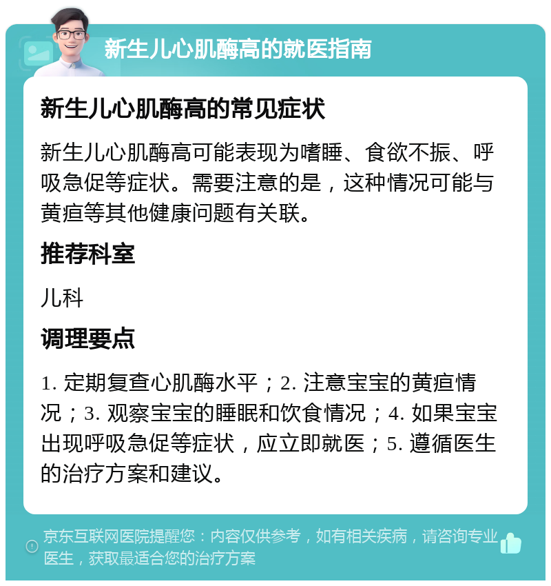 新生儿心肌酶高的就医指南 新生儿心肌酶高的常见症状 新生儿心肌酶高可能表现为嗜睡、食欲不振、呼吸急促等症状。需要注意的是，这种情况可能与黄疸等其他健康问题有关联。 推荐科室 儿科 调理要点 1. 定期复查心肌酶水平；2. 注意宝宝的黄疸情况；3. 观察宝宝的睡眠和饮食情况；4. 如果宝宝出现呼吸急促等症状，应立即就医；5. 遵循医生的治疗方案和建议。