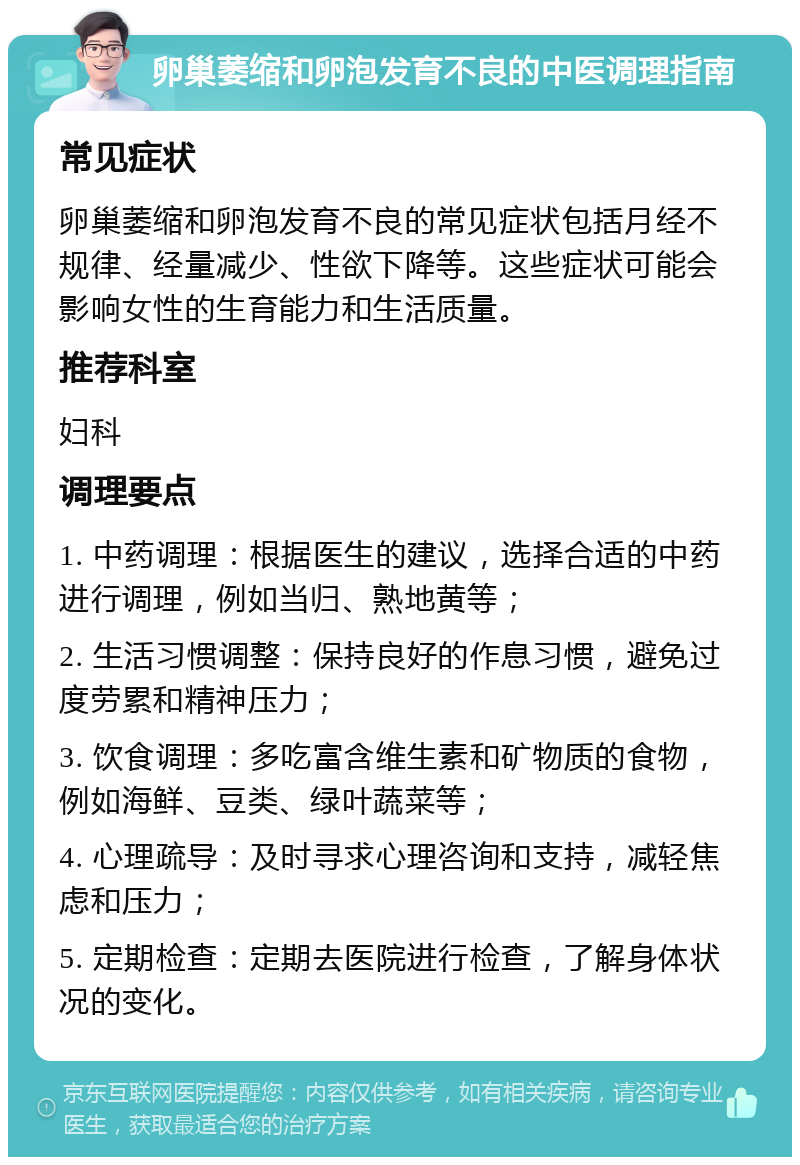 卵巢萎缩和卵泡发育不良的中医调理指南 常见症状 卵巢萎缩和卵泡发育不良的常见症状包括月经不规律、经量减少、性欲下降等。这些症状可能会影响女性的生育能力和生活质量。 推荐科室 妇科 调理要点 1. 中药调理：根据医生的建议，选择合适的中药进行调理，例如当归、熟地黄等； 2. 生活习惯调整：保持良好的作息习惯，避免过度劳累和精神压力； 3. 饮食调理：多吃富含维生素和矿物质的食物，例如海鲜、豆类、绿叶蔬菜等； 4. 心理疏导：及时寻求心理咨询和支持，减轻焦虑和压力； 5. 定期检查：定期去医院进行检查，了解身体状况的变化。