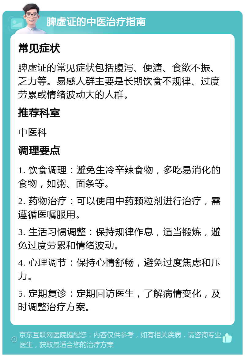 脾虚证的中医治疗指南 常见症状 脾虚证的常见症状包括腹泻、便溏、食欲不振、乏力等。易感人群主要是长期饮食不规律、过度劳累或情绪波动大的人群。 推荐科室 中医科 调理要点 1. 饮食调理：避免生冷辛辣食物，多吃易消化的食物，如粥、面条等。 2. 药物治疗：可以使用中药颗粒剂进行治疗，需遵循医嘱服用。 3. 生活习惯调整：保持规律作息，适当锻炼，避免过度劳累和情绪波动。 4. 心理调节：保持心情舒畅，避免过度焦虑和压力。 5. 定期复诊：定期回访医生，了解病情变化，及时调整治疗方案。