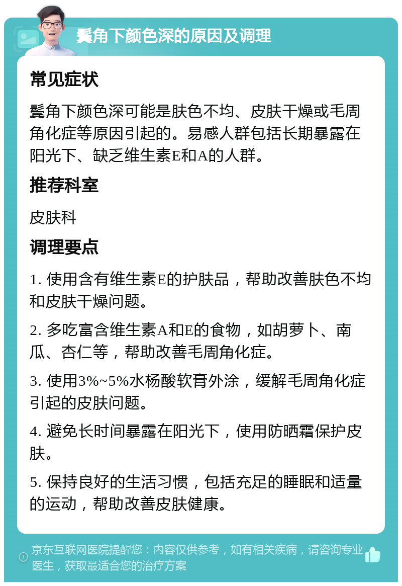 鬓角下颜色深的原因及调理 常见症状 鬓角下颜色深可能是肤色不均、皮肤干燥或毛周角化症等原因引起的。易感人群包括长期暴露在阳光下、缺乏维生素E和A的人群。 推荐科室 皮肤科 调理要点 1. 使用含有维生素E的护肤品，帮助改善肤色不均和皮肤干燥问题。 2. 多吃富含维生素A和E的食物，如胡萝卜、南瓜、杏仁等，帮助改善毛周角化症。 3. 使用3%~5%水杨酸软膏外涂，缓解毛周角化症引起的皮肤问题。 4. 避免长时间暴露在阳光下，使用防晒霜保护皮肤。 5. 保持良好的生活习惯，包括充足的睡眠和适量的运动，帮助改善皮肤健康。