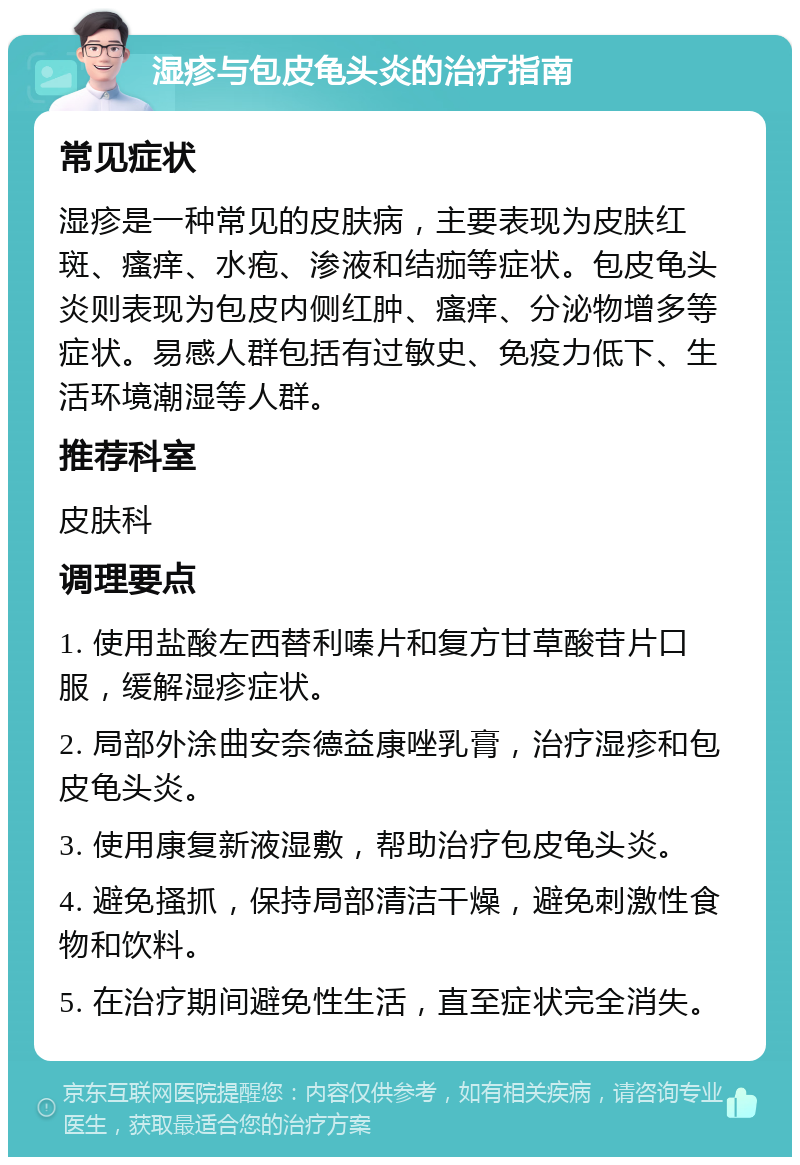 湿疹与包皮龟头炎的治疗指南 常见症状 湿疹是一种常见的皮肤病，主要表现为皮肤红斑、瘙痒、水疱、渗液和结痂等症状。包皮龟头炎则表现为包皮内侧红肿、瘙痒、分泌物增多等症状。易感人群包括有过敏史、免疫力低下、生活环境潮湿等人群。 推荐科室 皮肤科 调理要点 1. 使用盐酸左西替利嗪片和复方甘草酸苷片口服，缓解湿疹症状。 2. 局部外涂曲安奈德益康唑乳膏，治疗湿疹和包皮龟头炎。 3. 使用康复新液湿敷，帮助治疗包皮龟头炎。 4. 避免搔抓，保持局部清洁干燥，避免刺激性食物和饮料。 5. 在治疗期间避免性生活，直至症状完全消失。