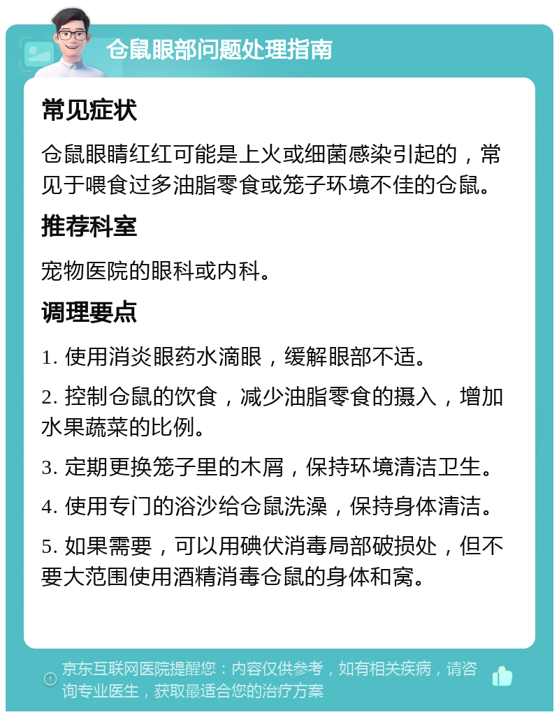 仓鼠眼部问题处理指南 常见症状 仓鼠眼睛红红可能是上火或细菌感染引起的，常见于喂食过多油脂零食或笼子环境不佳的仓鼠。 推荐科室 宠物医院的眼科或内科。 调理要点 1. 使用消炎眼药水滴眼，缓解眼部不适。 2. 控制仓鼠的饮食，减少油脂零食的摄入，增加水果蔬菜的比例。 3. 定期更换笼子里的木屑，保持环境清洁卫生。 4. 使用专门的浴沙给仓鼠洗澡，保持身体清洁。 5. 如果需要，可以用碘伏消毒局部破损处，但不要大范围使用酒精消毒仓鼠的身体和窝。