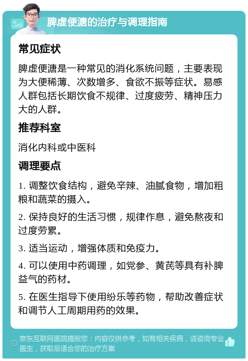 脾虚便溏的治疗与调理指南 常见症状 脾虚便溏是一种常见的消化系统问题，主要表现为大便稀薄、次数增多、食欲不振等症状。易感人群包括长期饮食不规律、过度疲劳、精神压力大的人群。 推荐科室 消化内科或中医科 调理要点 1. 调整饮食结构，避免辛辣、油腻食物，增加粗粮和蔬菜的摄入。 2. 保持良好的生活习惯，规律作息，避免熬夜和过度劳累。 3. 适当运动，增强体质和免疫力。 4. 可以使用中药调理，如党参、黄芪等具有补脾益气的药材。 5. 在医生指导下使用纷乐等药物，帮助改善症状和调节人工周期用药的效果。