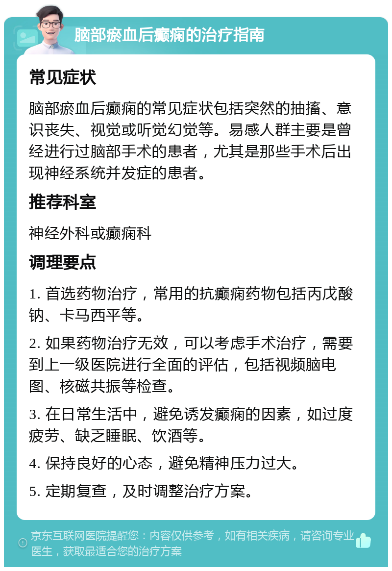 脑部瘀血后癫痫的治疗指南 常见症状 脑部瘀血后癫痫的常见症状包括突然的抽搐、意识丧失、视觉或听觉幻觉等。易感人群主要是曾经进行过脑部手术的患者，尤其是那些手术后出现神经系统并发症的患者。 推荐科室 神经外科或癫痫科 调理要点 1. 首选药物治疗，常用的抗癫痫药物包括丙戊酸钠、卡马西平等。 2. 如果药物治疗无效，可以考虑手术治疗，需要到上一级医院进行全面的评估，包括视频脑电图、核磁共振等检查。 3. 在日常生活中，避免诱发癫痫的因素，如过度疲劳、缺乏睡眠、饮酒等。 4. 保持良好的心态，避免精神压力过大。 5. 定期复查，及时调整治疗方案。