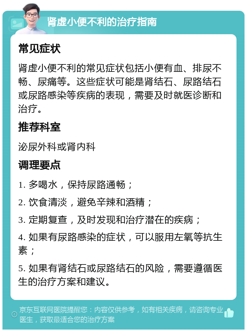 肾虚小便不利的治疗指南 常见症状 肾虚小便不利的常见症状包括小便有血、排尿不畅、尿痛等。这些症状可能是肾结石、尿路结石或尿路感染等疾病的表现，需要及时就医诊断和治疗。 推荐科室 泌尿外科或肾内科 调理要点 1. 多喝水，保持尿路通畅； 2. 饮食清淡，避免辛辣和酒精； 3. 定期复查，及时发现和治疗潜在的疾病； 4. 如果有尿路感染的症状，可以服用左氧等抗生素； 5. 如果有肾结石或尿路结石的风险，需要遵循医生的治疗方案和建议。