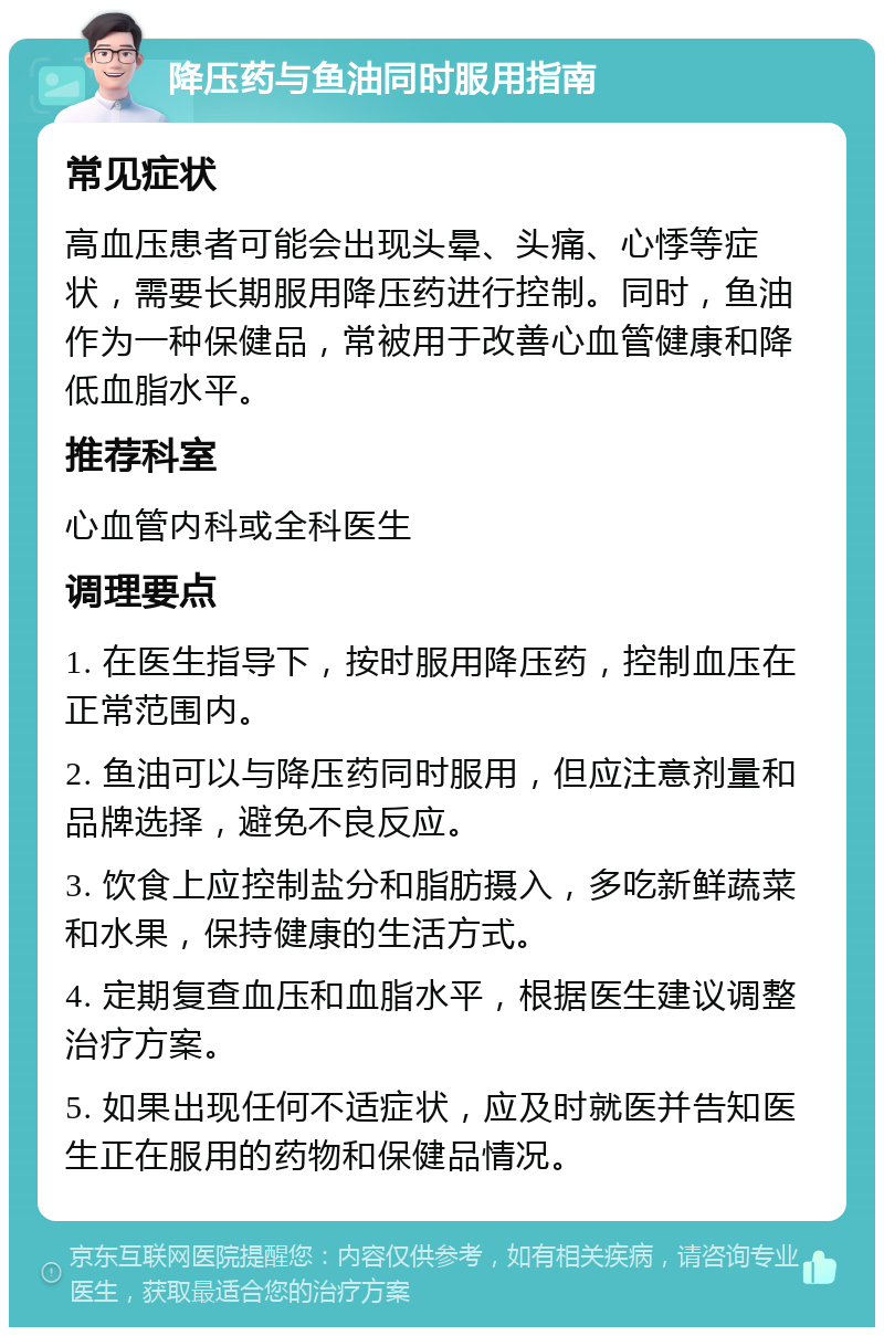 降压药与鱼油同时服用指南 常见症状 高血压患者可能会出现头晕、头痛、心悸等症状，需要长期服用降压药进行控制。同时，鱼油作为一种保健品，常被用于改善心血管健康和降低血脂水平。 推荐科室 心血管内科或全科医生 调理要点 1. 在医生指导下，按时服用降压药，控制血压在正常范围内。 2. 鱼油可以与降压药同时服用，但应注意剂量和品牌选择，避免不良反应。 3. 饮食上应控制盐分和脂肪摄入，多吃新鲜蔬菜和水果，保持健康的生活方式。 4. 定期复查血压和血脂水平，根据医生建议调整治疗方案。 5. 如果出现任何不适症状，应及时就医并告知医生正在服用的药物和保健品情况。