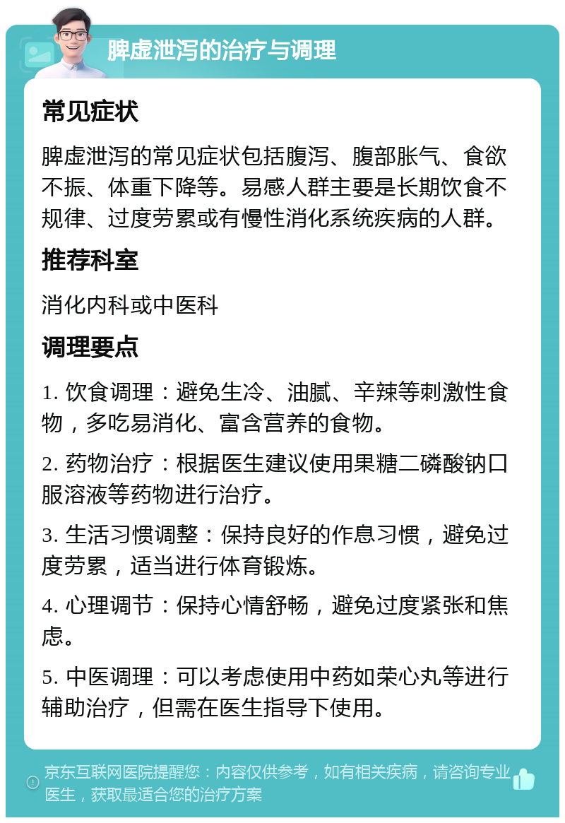 脾虚泄泻的治疗与调理 常见症状 脾虚泄泻的常见症状包括腹泻、腹部胀气、食欲不振、体重下降等。易感人群主要是长期饮食不规律、过度劳累或有慢性消化系统疾病的人群。 推荐科室 消化内科或中医科 调理要点 1. 饮食调理：避免生冷、油腻、辛辣等刺激性食物，多吃易消化、富含营养的食物。 2. 药物治疗：根据医生建议使用果糖二磷酸钠口服溶液等药物进行治疗。 3. 生活习惯调整：保持良好的作息习惯，避免过度劳累，适当进行体育锻炼。 4. 心理调节：保持心情舒畅，避免过度紧张和焦虑。 5. 中医调理：可以考虑使用中药如荣心丸等进行辅助治疗，但需在医生指导下使用。