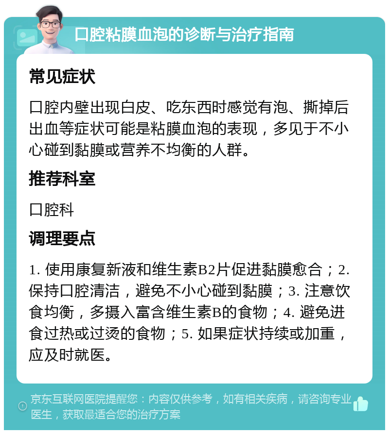 口腔粘膜血泡的诊断与治疗指南 常见症状 口腔内壁出现白皮、吃东西时感觉有泡、撕掉后出血等症状可能是粘膜血泡的表现，多见于不小心碰到黏膜或营养不均衡的人群。 推荐科室 口腔科 调理要点 1. 使用康复新液和维生素B2片促进黏膜愈合；2. 保持口腔清洁，避免不小心碰到黏膜；3. 注意饮食均衡，多摄入富含维生素B的食物；4. 避免进食过热或过烫的食物；5. 如果症状持续或加重，应及时就医。