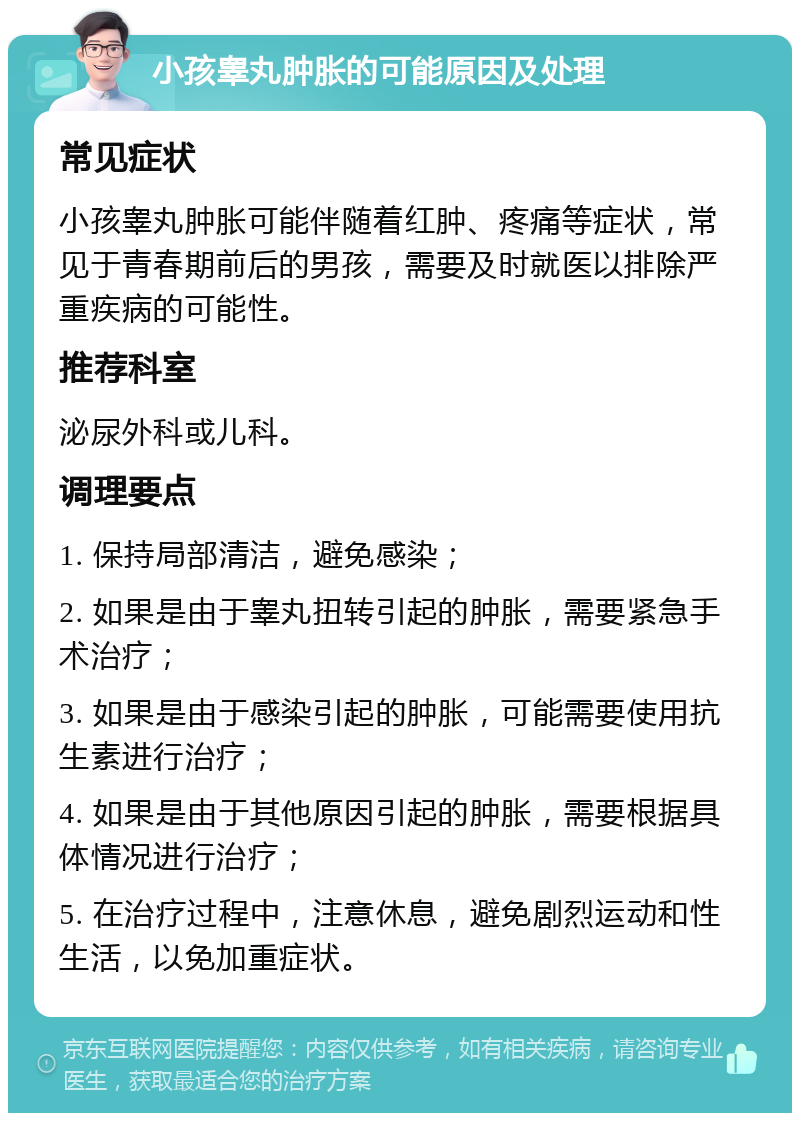 小孩睾丸肿胀的可能原因及处理 常见症状 小孩睾丸肿胀可能伴随着红肿、疼痛等症状，常见于青春期前后的男孩，需要及时就医以排除严重疾病的可能性。 推荐科室 泌尿外科或儿科。 调理要点 1. 保持局部清洁，避免感染； 2. 如果是由于睾丸扭转引起的肿胀，需要紧急手术治疗； 3. 如果是由于感染引起的肿胀，可能需要使用抗生素进行治疗； 4. 如果是由于其他原因引起的肿胀，需要根据具体情况进行治疗； 5. 在治疗过程中，注意休息，避免剧烈运动和性生活，以免加重症状。