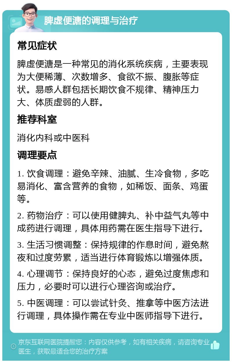 脾虚便溏的调理与治疗 常见症状 脾虚便溏是一种常见的消化系统疾病，主要表现为大便稀薄、次数增多、食欲不振、腹胀等症状。易感人群包括长期饮食不规律、精神压力大、体质虚弱的人群。 推荐科室 消化内科或中医科 调理要点 1. 饮食调理：避免辛辣、油腻、生冷食物，多吃易消化、富含营养的食物，如稀饭、面条、鸡蛋等。 2. 药物治疗：可以使用健脾丸、补中益气丸等中成药进行调理，具体用药需在医生指导下进行。 3. 生活习惯调整：保持规律的作息时间，避免熬夜和过度劳累，适当进行体育锻炼以增强体质。 4. 心理调节：保持良好的心态，避免过度焦虑和压力，必要时可以进行心理咨询或治疗。 5. 中医调理：可以尝试针灸、推拿等中医方法进行调理，具体操作需在专业中医师指导下进行。