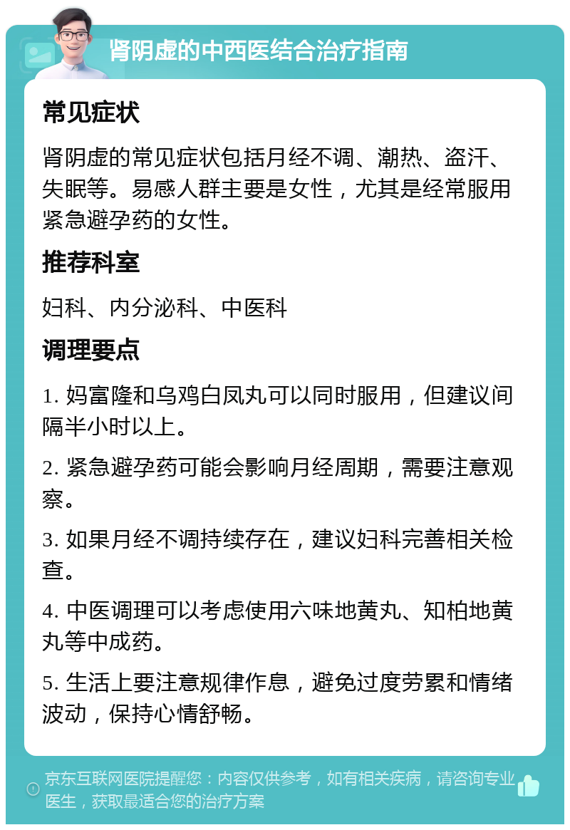 肾阴虚的中西医结合治疗指南 常见症状 肾阴虚的常见症状包括月经不调、潮热、盗汗、失眠等。易感人群主要是女性，尤其是经常服用紧急避孕药的女性。 推荐科室 妇科、内分泌科、中医科 调理要点 1. 妈富隆和乌鸡白凤丸可以同时服用，但建议间隔半小时以上。 2. 紧急避孕药可能会影响月经周期，需要注意观察。 3. 如果月经不调持续存在，建议妇科完善相关检查。 4. 中医调理可以考虑使用六味地黄丸、知柏地黄丸等中成药。 5. 生活上要注意规律作息，避免过度劳累和情绪波动，保持心情舒畅。