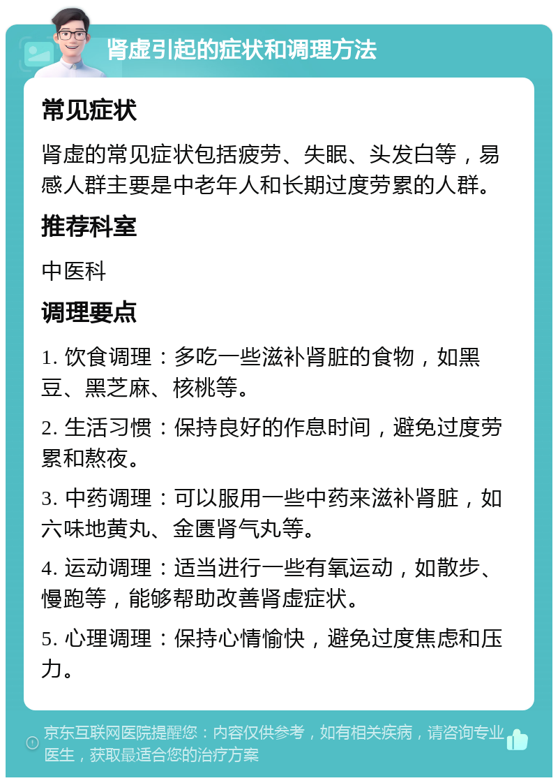 肾虚引起的症状和调理方法 常见症状 肾虚的常见症状包括疲劳、失眠、头发白等，易感人群主要是中老年人和长期过度劳累的人群。 推荐科室 中医科 调理要点 1. 饮食调理：多吃一些滋补肾脏的食物，如黑豆、黑芝麻、核桃等。 2. 生活习惯：保持良好的作息时间，避免过度劳累和熬夜。 3. 中药调理：可以服用一些中药来滋补肾脏，如六味地黄丸、金匮肾气丸等。 4. 运动调理：适当进行一些有氧运动，如散步、慢跑等，能够帮助改善肾虚症状。 5. 心理调理：保持心情愉快，避免过度焦虑和压力。