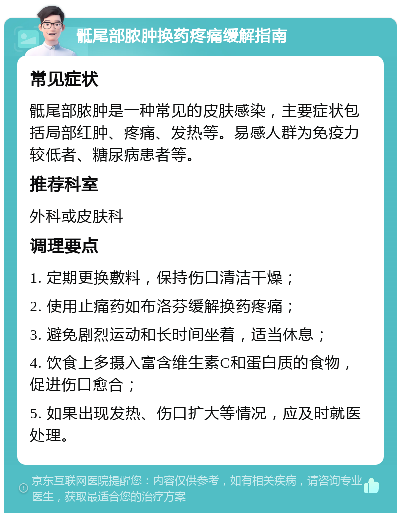 骶尾部脓肿换药疼痛缓解指南 常见症状 骶尾部脓肿是一种常见的皮肤感染，主要症状包括局部红肿、疼痛、发热等。易感人群为免疫力较低者、糖尿病患者等。 推荐科室 外科或皮肤科 调理要点 1. 定期更换敷料，保持伤口清洁干燥； 2. 使用止痛药如布洛芬缓解换药疼痛； 3. 避免剧烈运动和长时间坐着，适当休息； 4. 饮食上多摄入富含维生素C和蛋白质的食物，促进伤口愈合； 5. 如果出现发热、伤口扩大等情况，应及时就医处理。