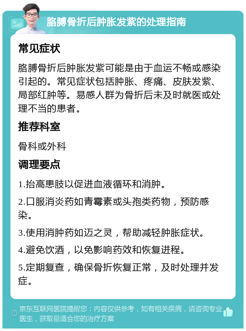 胳膊骨折后肿胀发紫的处理指南 常见症状 胳膊骨折后肿胀发紫可能是由于血运不畅或感染引起的。常见症状包括肿胀、疼痛、皮肤发紫、局部红肿等。易感人群为骨折后未及时就医或处理不当的患者。 推荐科室 骨科或外科 调理要点 1.抬高患肢以促进血液循环和消肿。 2.口服消炎药如青霉素或头孢类药物，预防感染。 3.使用消肿药如迈之灵，帮助减轻肿胀症状。 4.避免饮酒，以免影响药效和恢复进程。 5.定期复查，确保骨折恢复正常，及时处理并发症。