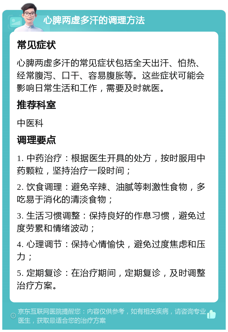 心脾两虚多汗的调理方法 常见症状 心脾两虚多汗的常见症状包括全天出汗、怕热、经常腹泻、口干、容易腹胀等。这些症状可能会影响日常生活和工作，需要及时就医。 推荐科室 中医科 调理要点 1. 中药治疗：根据医生开具的处方，按时服用中药颗粒，坚持治疗一段时间； 2. 饮食调理：避免辛辣、油腻等刺激性食物，多吃易于消化的清淡食物； 3. 生活习惯调整：保持良好的作息习惯，避免过度劳累和情绪波动； 4. 心理调节：保持心情愉快，避免过度焦虑和压力； 5. 定期复诊：在治疗期间，定期复诊，及时调整治疗方案。