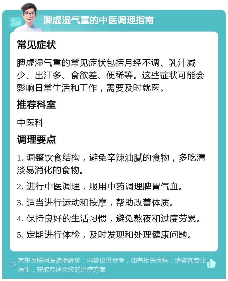 脾虚湿气重的中医调理指南 常见症状 脾虚湿气重的常见症状包括月经不调、乳汁减少、出汗多、食欲差、便稀等。这些症状可能会影响日常生活和工作，需要及时就医。 推荐科室 中医科 调理要点 1. 调整饮食结构，避免辛辣油腻的食物，多吃清淡易消化的食物。 2. 进行中医调理，服用中药调理脾胃气血。 3. 适当进行运动和按摩，帮助改善体质。 4. 保持良好的生活习惯，避免熬夜和过度劳累。 5. 定期进行体检，及时发现和处理健康问题。