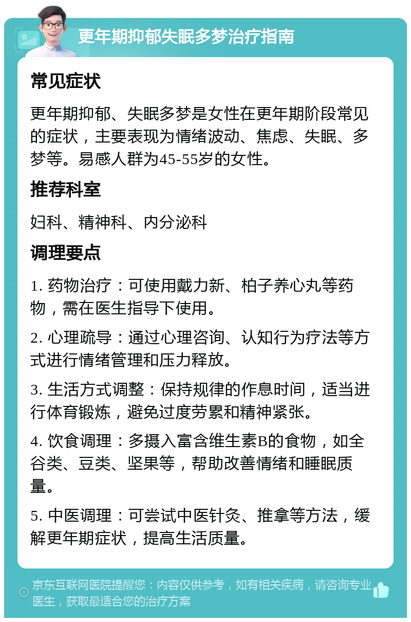 更年期抑郁失眠多梦治疗指南 常见症状 更年期抑郁、失眠多梦是女性在更年期阶段常见的症状，主要表现为情绪波动、焦虑、失眠、多梦等。易感人群为45-55岁的女性。 推荐科室 妇科、精神科、内分泌科 调理要点 1. 药物治疗：可使用戴力新、柏子养心丸等药物，需在医生指导下使用。 2. 心理疏导：通过心理咨询、认知行为疗法等方式进行情绪管理和压力释放。 3. 生活方式调整：保持规律的作息时间，适当进行体育锻炼，避免过度劳累和精神紧张。 4. 饮食调理：多摄入富含维生素B的食物，如全谷类、豆类、坚果等，帮助改善情绪和睡眠质量。 5. 中医调理：可尝试中医针灸、推拿等方法，缓解更年期症状，提高生活质量。