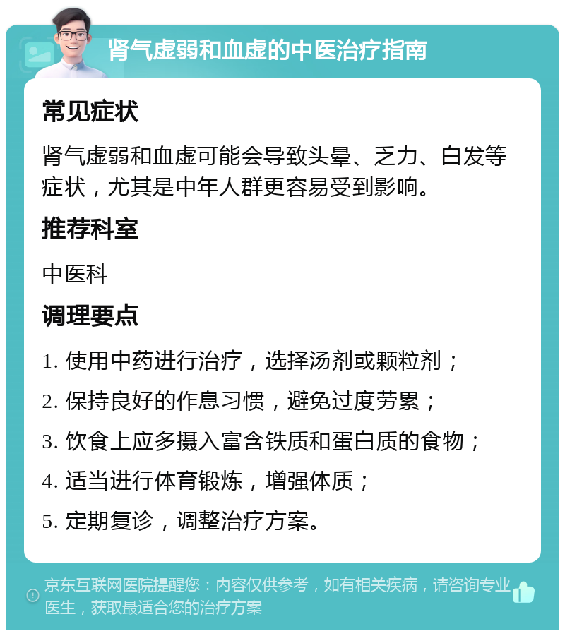 肾气虚弱和血虚的中医治疗指南 常见症状 肾气虚弱和血虚可能会导致头晕、乏力、白发等症状，尤其是中年人群更容易受到影响。 推荐科室 中医科 调理要点 1. 使用中药进行治疗，选择汤剂或颗粒剂； 2. 保持良好的作息习惯，避免过度劳累； 3. 饮食上应多摄入富含铁质和蛋白质的食物； 4. 适当进行体育锻炼，增强体质； 5. 定期复诊，调整治疗方案。