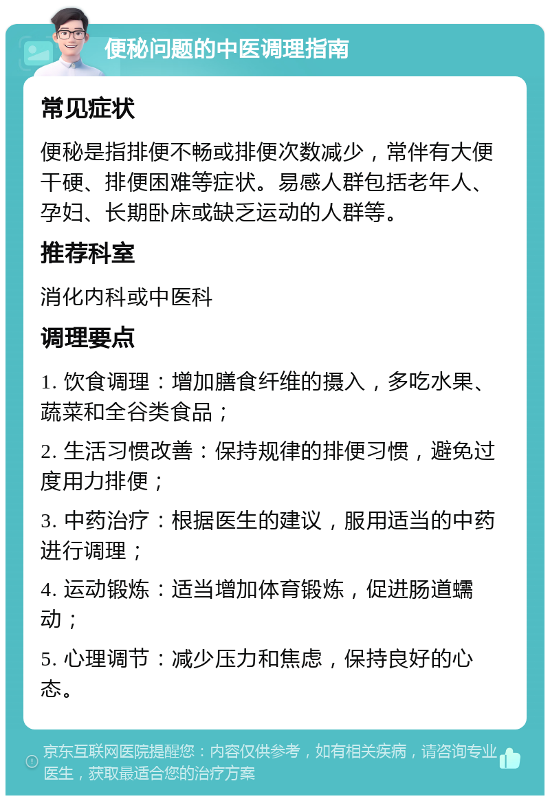 便秘问题的中医调理指南 常见症状 便秘是指排便不畅或排便次数减少，常伴有大便干硬、排便困难等症状。易感人群包括老年人、孕妇、长期卧床或缺乏运动的人群等。 推荐科室 消化内科或中医科 调理要点 1. 饮食调理：增加膳食纤维的摄入，多吃水果、蔬菜和全谷类食品； 2. 生活习惯改善：保持规律的排便习惯，避免过度用力排便； 3. 中药治疗：根据医生的建议，服用适当的中药进行调理； 4. 运动锻炼：适当增加体育锻炼，促进肠道蠕动； 5. 心理调节：减少压力和焦虑，保持良好的心态。