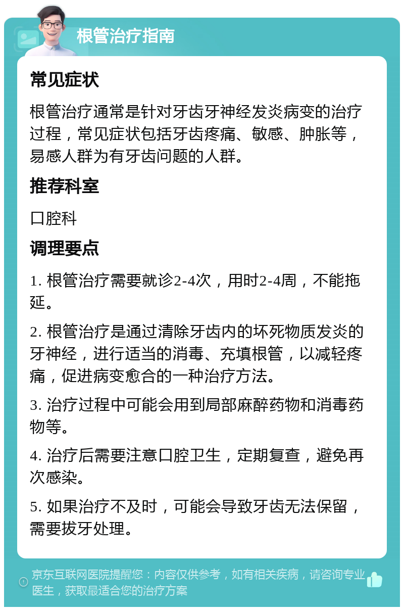 根管治疗指南 常见症状 根管治疗通常是针对牙齿牙神经发炎病变的治疗过程，常见症状包括牙齿疼痛、敏感、肿胀等，易感人群为有牙齿问题的人群。 推荐科室 口腔科 调理要点 1. 根管治疗需要就诊2-4次，用时2-4周，不能拖延。 2. 根管治疗是通过清除牙齿内的坏死物质发炎的牙神经，进行适当的消毒、充填根管，以减轻疼痛，促进病变愈合的一种治疗方法。 3. 治疗过程中可能会用到局部麻醉药物和消毒药物等。 4. 治疗后需要注意口腔卫生，定期复查，避免再次感染。 5. 如果治疗不及时，可能会导致牙齿无法保留，需要拔牙处理。