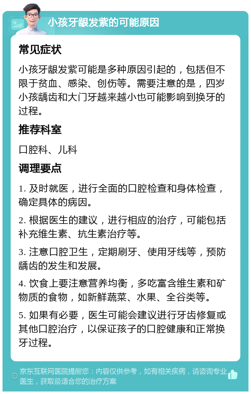 小孩牙龈发紫的可能原因 常见症状 小孩牙龈发紫可能是多种原因引起的，包括但不限于贫血、感染、创伤等。需要注意的是，四岁小孩龋齿和大门牙越来越小也可能影响到换牙的过程。 推荐科室 口腔科、儿科 调理要点 1. 及时就医，进行全面的口腔检查和身体检查，确定具体的病因。 2. 根据医生的建议，进行相应的治疗，可能包括补充维生素、抗生素治疗等。 3. 注意口腔卫生，定期刷牙、使用牙线等，预防龋齿的发生和发展。 4. 饮食上要注意营养均衡，多吃富含维生素和矿物质的食物，如新鲜蔬菜、水果、全谷类等。 5. 如果有必要，医生可能会建议进行牙齿修复或其他口腔治疗，以保证孩子的口腔健康和正常换牙过程。