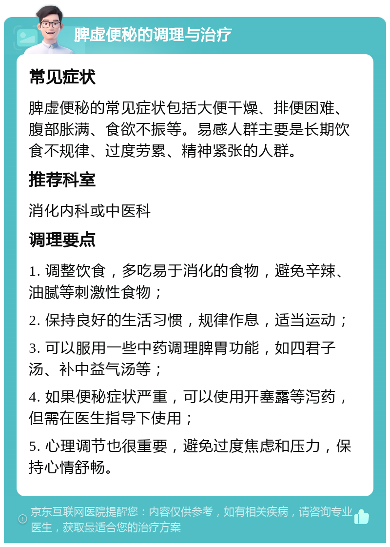 脾虚便秘的调理与治疗 常见症状 脾虚便秘的常见症状包括大便干燥、排便困难、腹部胀满、食欲不振等。易感人群主要是长期饮食不规律、过度劳累、精神紧张的人群。 推荐科室 消化内科或中医科 调理要点 1. 调整饮食，多吃易于消化的食物，避免辛辣、油腻等刺激性食物； 2. 保持良好的生活习惯，规律作息，适当运动； 3. 可以服用一些中药调理脾胃功能，如四君子汤、补中益气汤等； 4. 如果便秘症状严重，可以使用开塞露等泻药，但需在医生指导下使用； 5. 心理调节也很重要，避免过度焦虑和压力，保持心情舒畅。