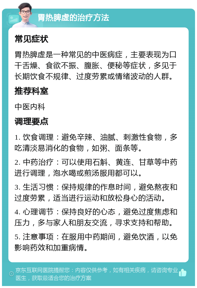 胃热脾虚的治疗方法 常见症状 胃热脾虚是一种常见的中医病症，主要表现为口干舌燥、食欲不振、腹胀、便秘等症状，多见于长期饮食不规律、过度劳累或情绪波动的人群。 推荐科室 中医内科 调理要点 1. 饮食调理：避免辛辣、油腻、刺激性食物，多吃清淡易消化的食物，如粥、面条等。 2. 中药治疗：可以使用石斛、黄连、甘草等中药进行调理，泡水喝或煎汤服用都可以。 3. 生活习惯：保持规律的作息时间，避免熬夜和过度劳累，适当进行运动和放松身心的活动。 4. 心理调节：保持良好的心态，避免过度焦虑和压力，多与家人和朋友交流，寻求支持和帮助。 5. 注意事项：在服用中药期间，避免饮酒，以免影响药效和加重病情。