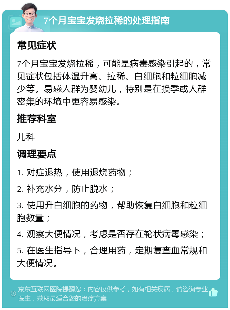 7个月宝宝发烧拉稀的处理指南 常见症状 7个月宝宝发烧拉稀，可能是病毒感染引起的，常见症状包括体温升高、拉稀、白细胞和粒细胞减少等。易感人群为婴幼儿，特别是在换季或人群密集的环境中更容易感染。 推荐科室 儿科 调理要点 1. 对症退热，使用退烧药物； 2. 补充水分，防止脱水； 3. 使用升白细胞的药物，帮助恢复白细胞和粒细胞数量； 4. 观察大便情况，考虑是否存在轮状病毒感染； 5. 在医生指导下，合理用药，定期复查血常规和大便情况。