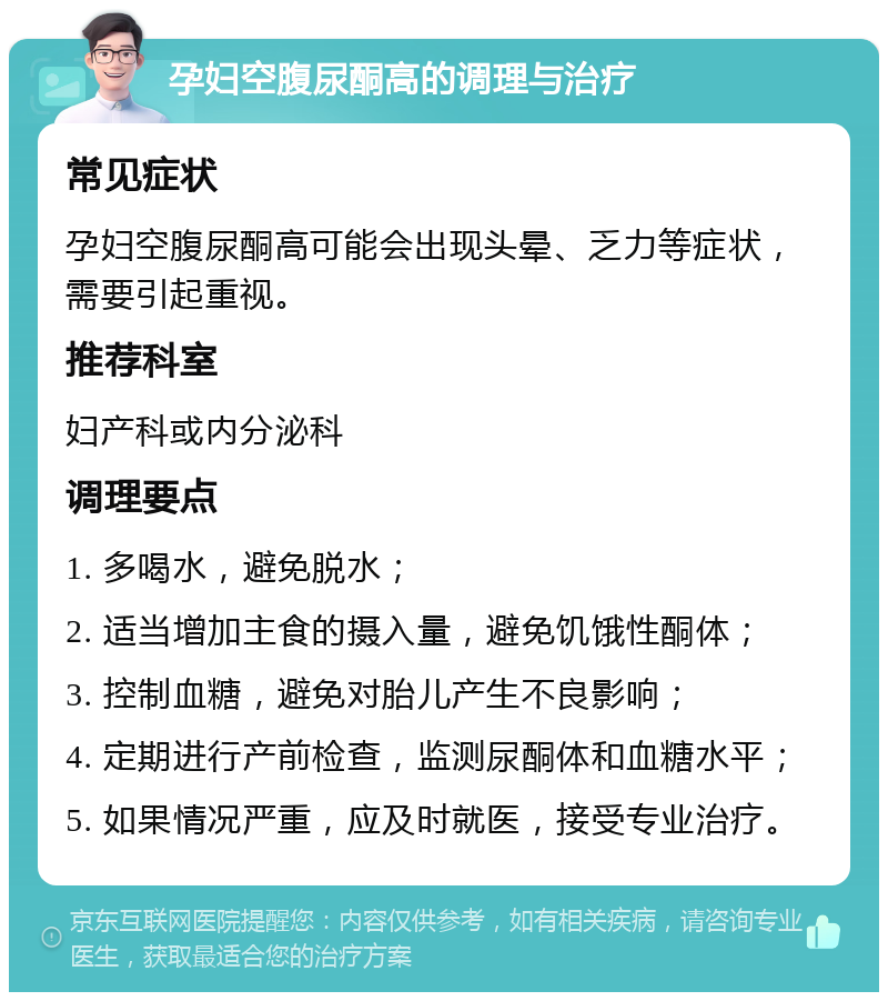 孕妇空腹尿酮高的调理与治疗 常见症状 孕妇空腹尿酮高可能会出现头晕、乏力等症状，需要引起重视。 推荐科室 妇产科或内分泌科 调理要点 1. 多喝水，避免脱水； 2. 适当增加主食的摄入量，避免饥饿性酮体； 3. 控制血糖，避免对胎儿产生不良影响； 4. 定期进行产前检查，监测尿酮体和血糖水平； 5. 如果情况严重，应及时就医，接受专业治疗。