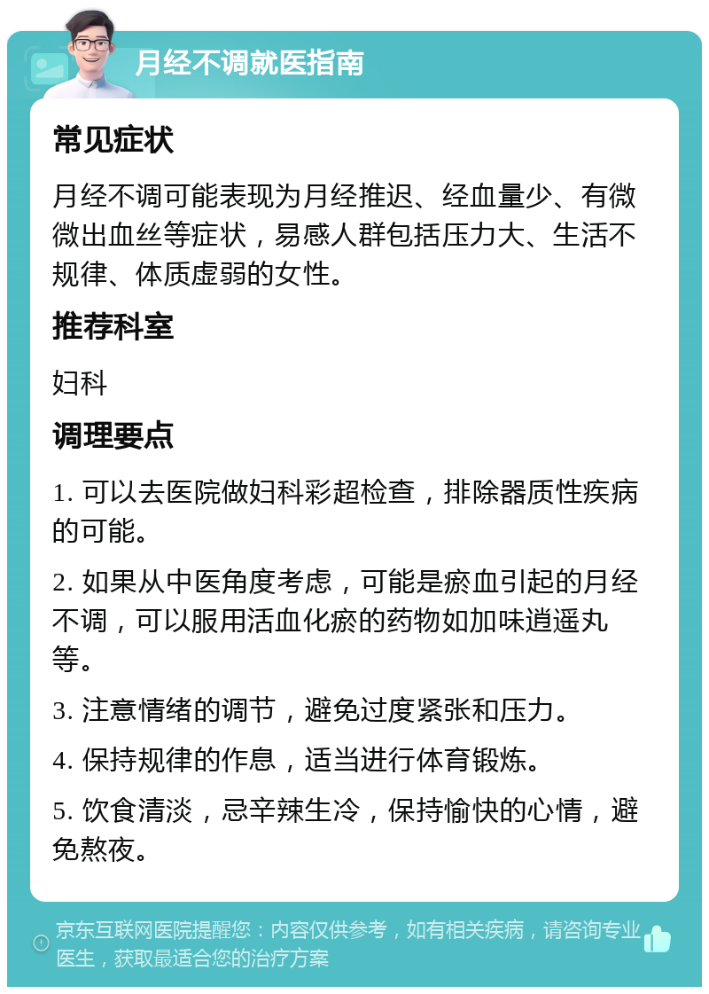 月经不调就医指南 常见症状 月经不调可能表现为月经推迟、经血量少、有微微出血丝等症状，易感人群包括压力大、生活不规律、体质虚弱的女性。 推荐科室 妇科 调理要点 1. 可以去医院做妇科彩超检查，排除器质性疾病的可能。 2. 如果从中医角度考虑，可能是瘀血引起的月经不调，可以服用活血化瘀的药物如加味逍遥丸等。 3. 注意情绪的调节，避免过度紧张和压力。 4. 保持规律的作息，适当进行体育锻炼。 5. 饮食清淡，忌辛辣生冷，保持愉快的心情，避免熬夜。