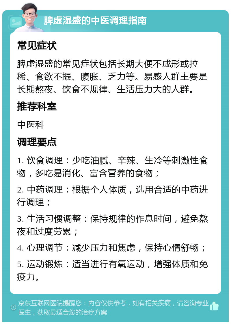 脾虚湿盛的中医调理指南 常见症状 脾虚湿盛的常见症状包括长期大便不成形或拉稀、食欲不振、腹胀、乏力等。易感人群主要是长期熬夜、饮食不规律、生活压力大的人群。 推荐科室 中医科 调理要点 1. 饮食调理：少吃油腻、辛辣、生冷等刺激性食物，多吃易消化、富含营养的食物； 2. 中药调理：根据个人体质，选用合适的中药进行调理； 3. 生活习惯调整：保持规律的作息时间，避免熬夜和过度劳累； 4. 心理调节：减少压力和焦虑，保持心情舒畅； 5. 运动锻炼：适当进行有氧运动，增强体质和免疫力。